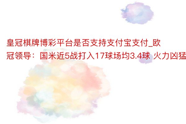 皇冠棋牌博彩平台是否支持支付宝支付_欧冠领导：国米近5战打入17球场均3.4球 火力凶猛