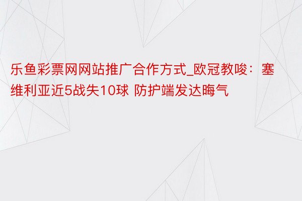 乐鱼彩票网网站推广合作方式_欧冠教唆：塞维利亚近5战失10球 防护端发达晦气