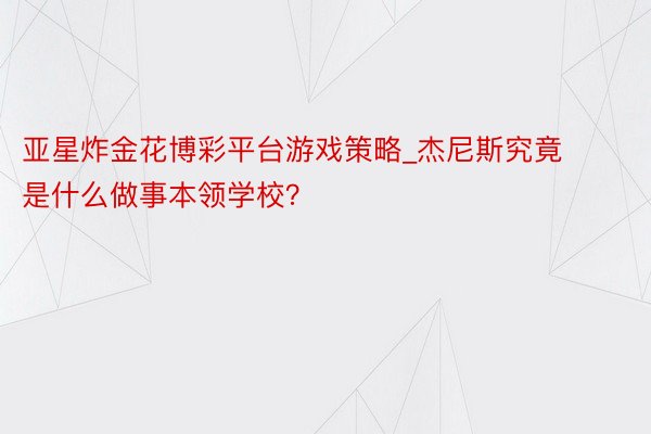 亚星炸金花博彩平台游戏策略_杰尼斯究竟是什么做事本领学校？