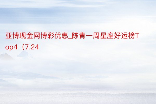 亚博现金网博彩优惠_陈青一周星座好运榜Top4（7.24