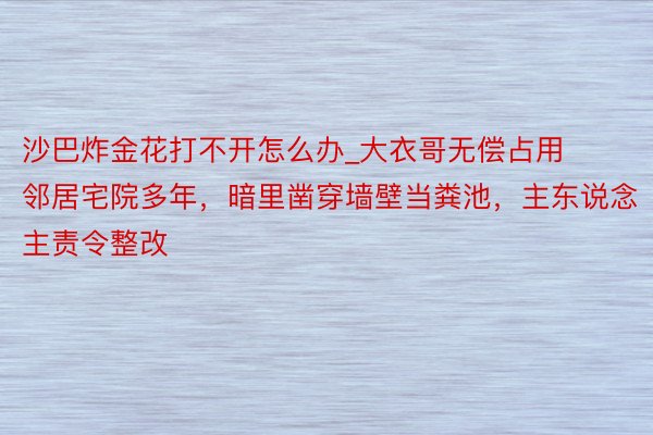 沙巴炸金花打不开怎么办_大衣哥无偿占用邻居宅院多年，暗里凿穿墙壁当粪池，主东说念主责令整改