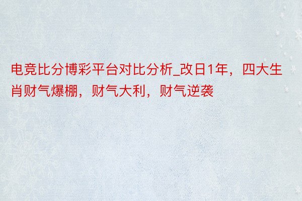 电竞比分博彩平台对比分析_改日1年，四大生肖财气爆棚，财气大利，财气逆袭