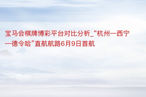 宝马会棋牌博彩平台对比分析_“杭州—西宁—德令哈”直航航路6月9日首航