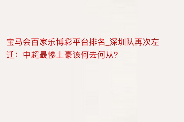 宝马会百家乐博彩平台排名_深圳队再次左迁：中超最惨土豪该何去何从？