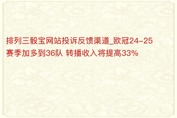 排列三骰宝网站投诉反馈渠道_欧冠24-25赛季加多到36队 转播收入将提高33%