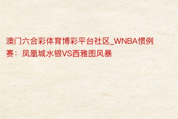 澳门六合彩体育博彩平台社区_WNBA惯例赛:凤凰城水银VS西雅图风暴