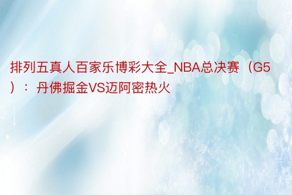 排列五真人百家乐博彩大全_NBA总决赛(G5):丹佛掘金VS迈阿密热火