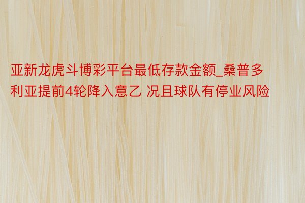 亚新龙虎斗博彩平台最低存款金额_桑普多利亚提前4轮降入意乙 况且球队有停业风险