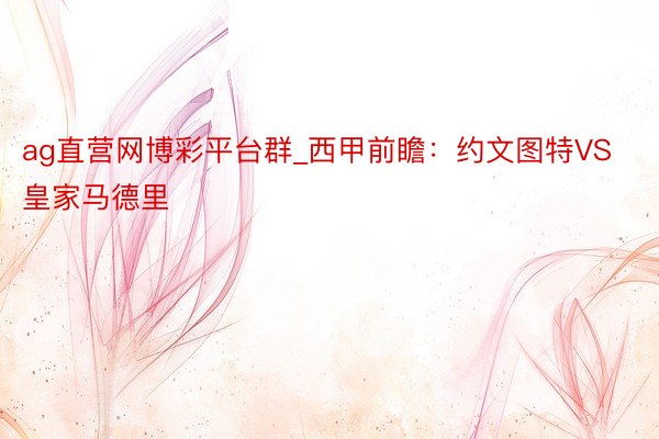 ag直营网博彩平台群_西甲前瞻：约文图特VS皇家马德里