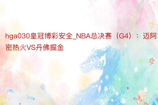 hga030皇冠博彩安全_NBA总决赛(G4):迈阿密热火VS丹佛掘金